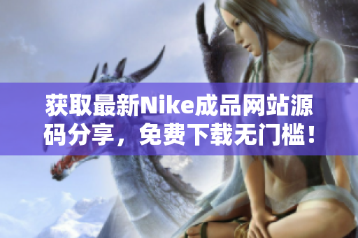 获取最新Nike成品网站源码分享，免费下载无门槛！