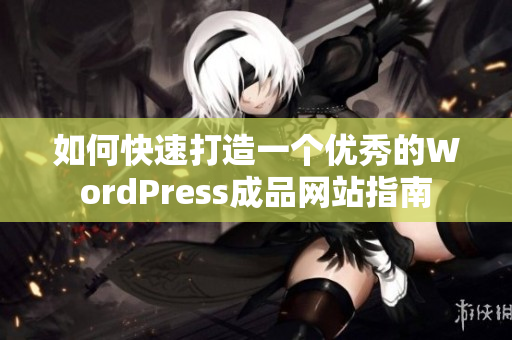 如何快速打造一个优秀的WordPress成品网站指南