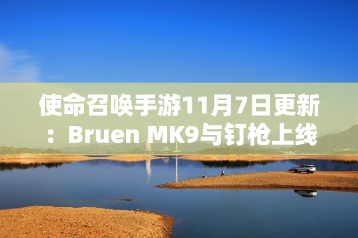 使命召唤手游11月7日更新：Bruen MK9与钉枪上线庆祝周年活动