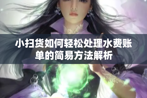 小扫货如何轻松处理水费账单的简易方法解析