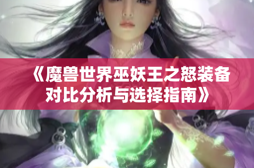 《魔兽世界巫妖王之怒装备对比分析与选择指南》