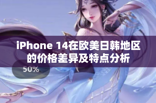 iPhone 14在欧美日韩地区的价格差异及特点分析