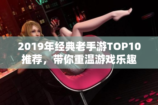 2019年经典老手游TOP10推荐，带你重温游戏乐趣