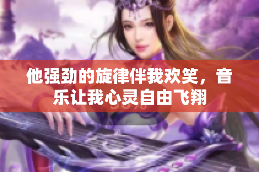 他强劲的旋律伴我欢笑，音乐让我心灵自由飞翔