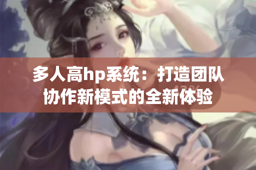 多人高hp系统：打造团队协作新模式的全新体验