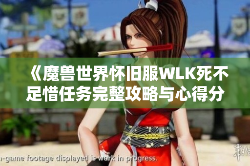 《魔兽世界怀旧服WLK死不足惜任务完整攻略与心得分享》