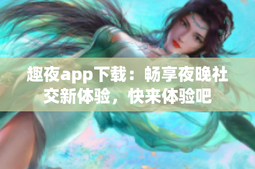 趣夜app下载：畅享夜晚社交新体验，快来体验吧