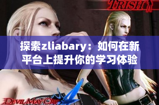 探索zliabary：如何在新平台上提升你的学习体验