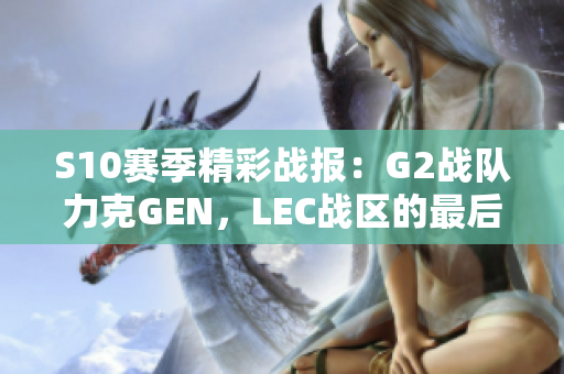 S10赛季精彩战报：G2战队力克GEN，LEC战区的最后希望崛起