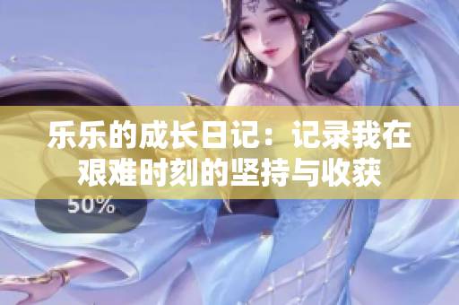 乐乐的成长日记：记录我在艰难时刻的坚持与收获