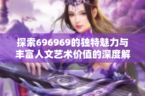 探索696969的独特魅力与丰富人文艺术价值的深度解读