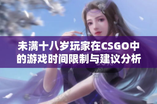 未满十八岁玩家在CSGO中的游戏时间限制与建议分析