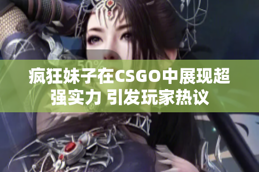 疯狂妹子在CSGO中展现超强实力 引发玩家热议