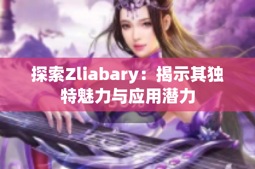 探索Zliabary：揭示其独特魅力与应用潜力