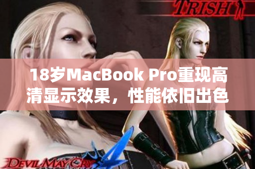 18岁MacBook Pro重现高清显示效果，性能依旧出色