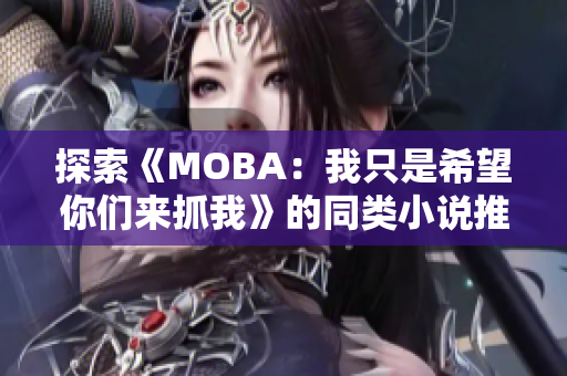 探索《MOBA：我只是希望你们来抓我》的同类小说推荐与阅读指南