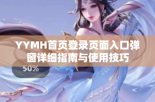 YYMH首页登录页面入口弹窗详细指南与使用技巧