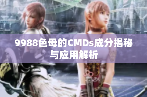 9988色母的CMDs成分揭秘与应用解析