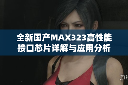 全新国产MAX323高性能接口芯片详解与应用分析