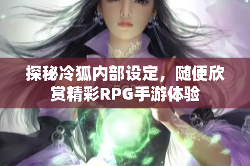 探秘冷狐内部设定，随便欣赏精彩RPG手游体验