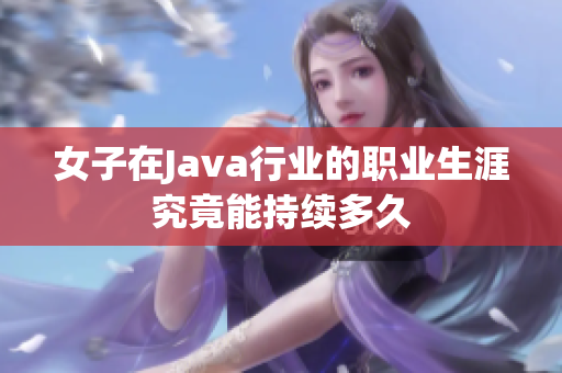 女子在Java行业的职业生涯究竟能持续多久