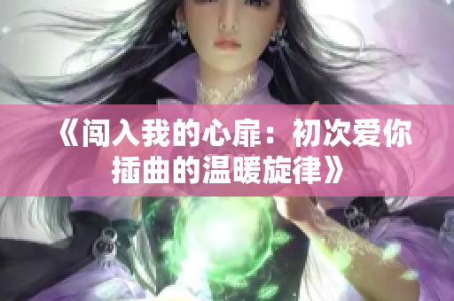 《闯入我的心扉：初次爱你插曲的温暖旋律》