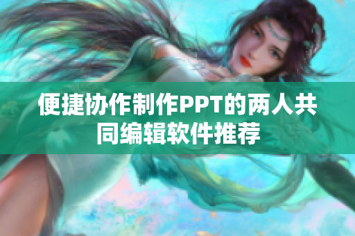 便捷协作制作PPT的两人共同编辑软件推荐