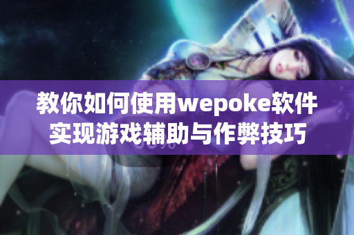 教你如何使用wepoke软件实现游戏辅助与作弊技巧