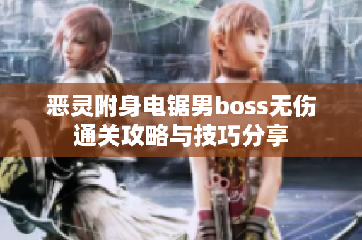 恶灵附身电锯男boss无伤通关攻略与技巧分享