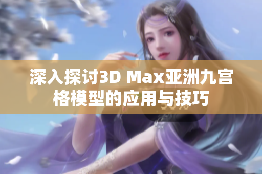 深入探讨3D Max亚洲九宫格模型的应用与技巧