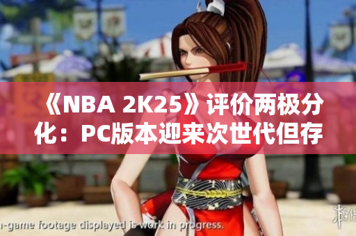 《NBA 2K25》评价两极分化：PC版本迎来次世代但存在大量BUG