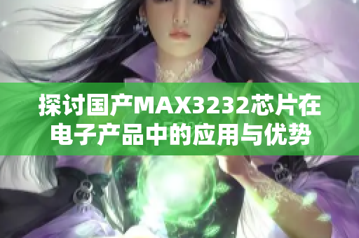 探讨国产MAX3232芯片在电子产品中的应用与优势