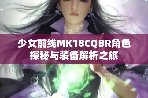 少女前线MK18CQBR角色探秘与装备解析之旅