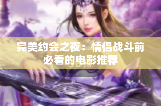 完美约会之夜：情侣战斗前必看的电影推荐