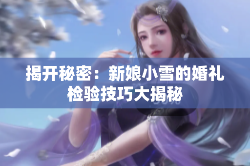 揭开秘密：新娘小雪的婚礼检验技巧大揭秘