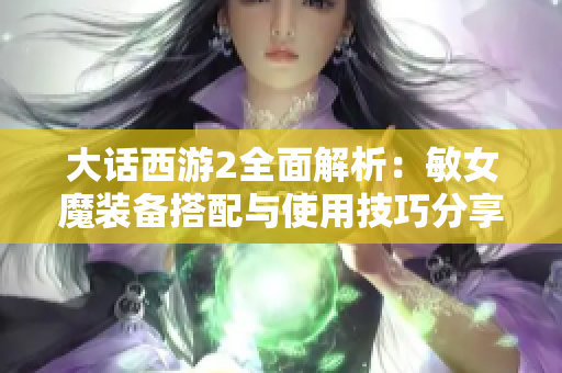 大话西游2全面解析：敏女魔装备搭配与使用技巧分享