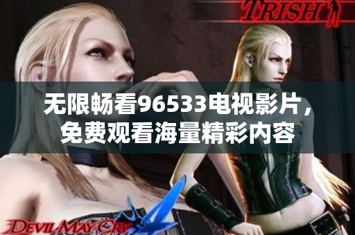 无限畅看96533电视影片，免费观看海量精彩内容