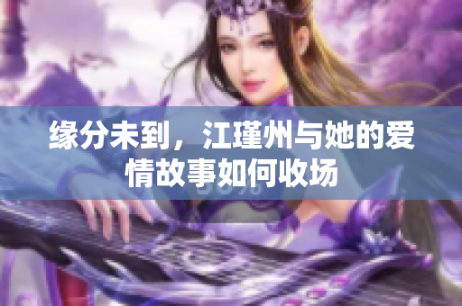 缘分未到，江瑾州与她的爱情故事如何收场