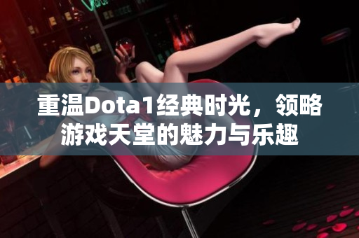 重温Dota1经典时光，领略游戏天堂的魅力与乐趣