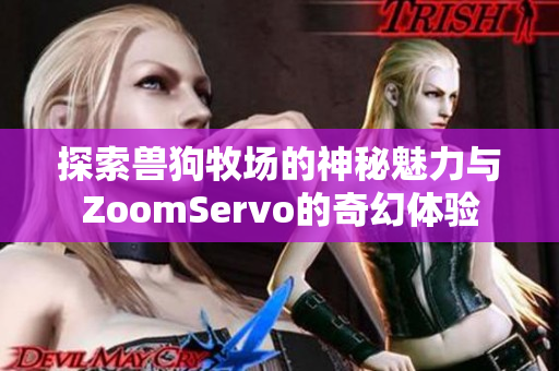 探索兽狗牧场的神秘魅力与ZoomServo的奇幻体验