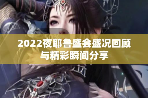 2022夜耶鲁盛会盛况回顾与精彩瞬间分享