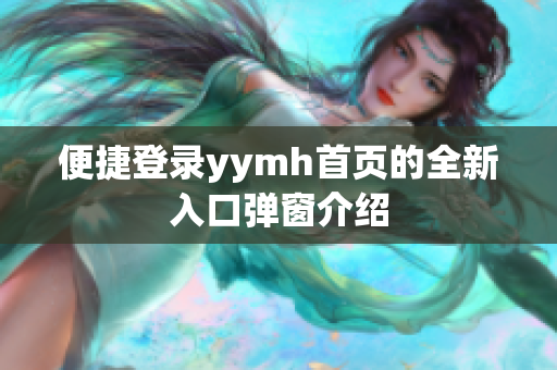 便捷登录yymh首页的全新入口弹窗介绍