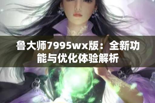 鲁大师7995wx版：全新功能与优化体验解析