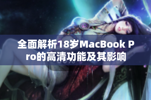 全面解析18岁MacBook Pro的高清功能及其影响