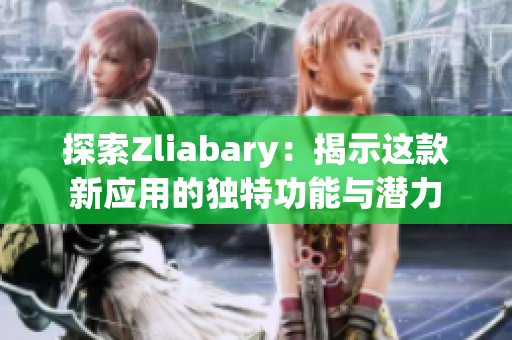 探索Zliabary：揭示这款新应用的独特功能与潜力