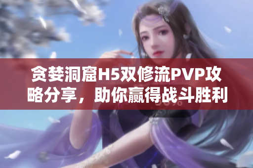 贪婪洞窟H5双修流PVP攻略分享，助你赢得战斗胜利