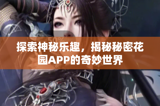 探索神秘乐趣，揭秘秘密花园APP的奇妙世界