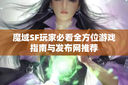 魔域SF玩家必看全方位游戏指南与发布网推荐