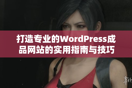 打造专业的WordPress成品网站的实用指南与技巧