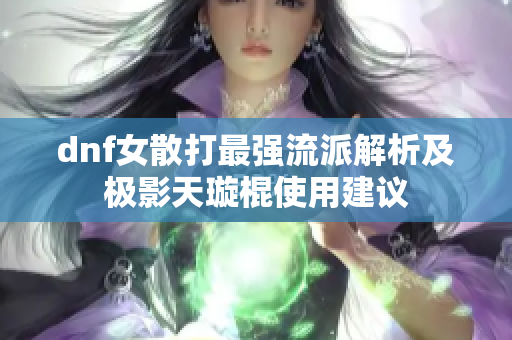 dnf女散打最强流派解析及极影天璇棍使用建议